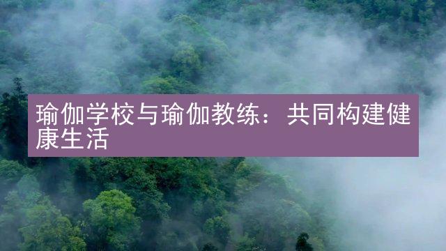 瑜伽学校与瑜伽教练：共同构建健康生活